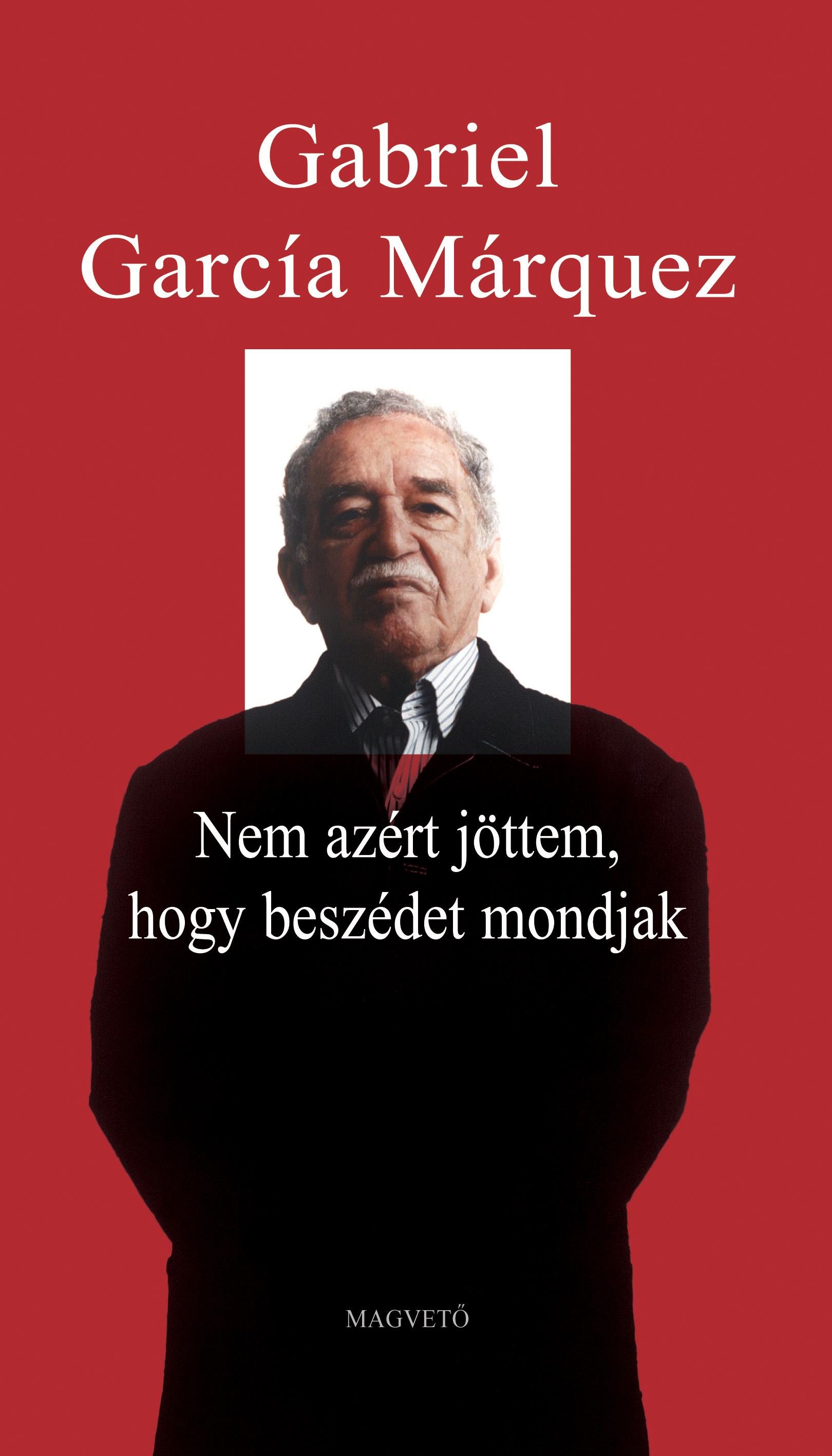 Gabriel García Márquez - Nem azért jöttem, hogy beszédet mondjak