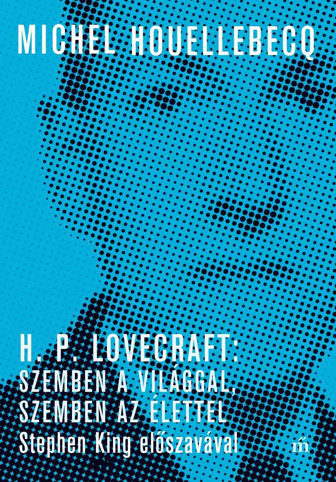 Michel Houellebecq - H. P. Lovecraft: Szemben a világgal, szemben az élettel. Stephen King előszavával